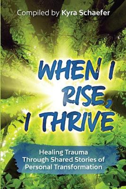 When I Rise, I Thrive: Healing Trauma Through Shared Stories of Personal Transformation by Kyra C Schaefer 9781732498211