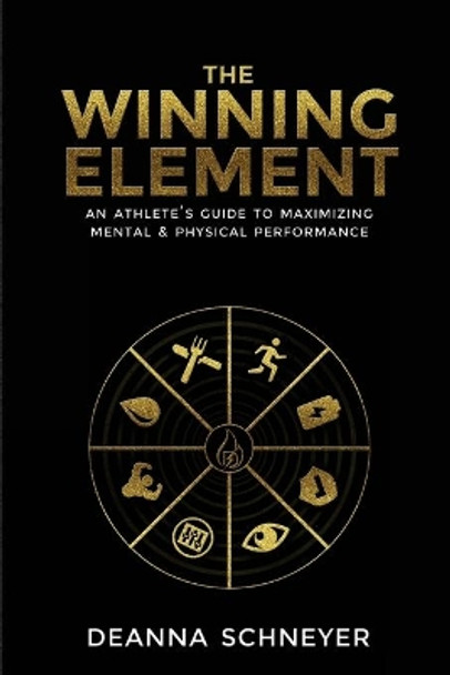 The Winning Element: An Athlete's Guide to Maximizing Mental & Physical Performa by Deanna Schneyer 9781732588042