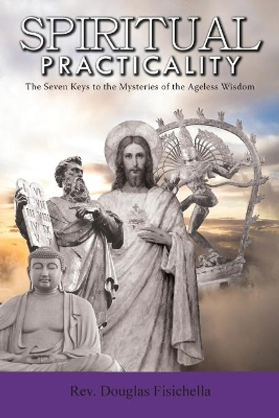 Spiritual Practicality: The Seven Keys to the Mysteries of the Ageless Wisdom by Rev Douglas Fisichella 9781734069945