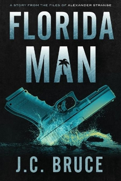 Florida Man: A Story From the Files of Alexander Strange by J C Bruce 9781734290325