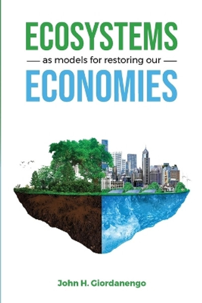 Ecosystems as Models for Restoring our Economies by John Giordanengo 9781737951513