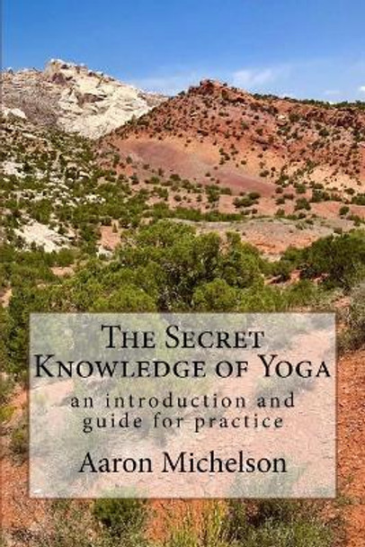 The Secret Knowledge of Yoga: An introduction and guide for practice by Aaron Michelson 9781724921758