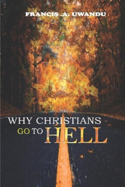 Why Christians Go To Hell by Francis A Uwandu 9798671145670