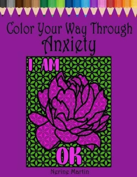 Color Your Way Through Anxiety: Adult Coloring Book for Men and Women Experiencing Mental Health Conditions of Stress, Anxiety and Depression by Nerine Martin 9781537564654