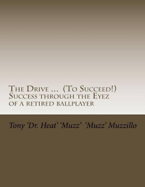 The Drive ... (to Succeed!) Success Through the Eyez of a Retired Ballplayer: Words of Wisdom from One Who Saw, Heard and Observed Much Success from a Variety of Sports and Ways of Life by Tony Muzzillo 9781530164165