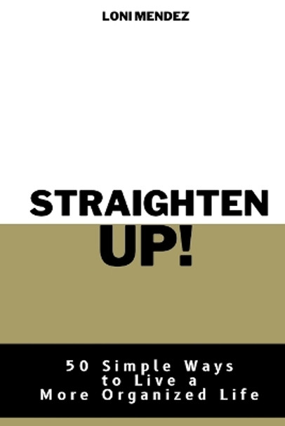 Straighten Up!: 50 Simple Ways to Live a More Organized Life by Loni Mendez 9781530994953