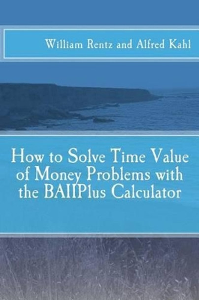 How to Solve Time Value of Money Problems with the BAIIPlus Calculator by Dr Alfred L Kahl 9781515273479