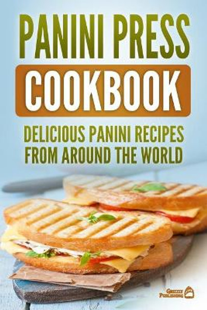 Panini Press Cookbook: Delicious Panini Recipes from Around the World by Grizzly Publishing 9781731069856