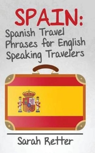 Spain: Spanish Travel Phrases for English Speaking Travelers: The most useful 1.000 phrases to get around when travelling in Spain. by Sarah Retter 9781514157862