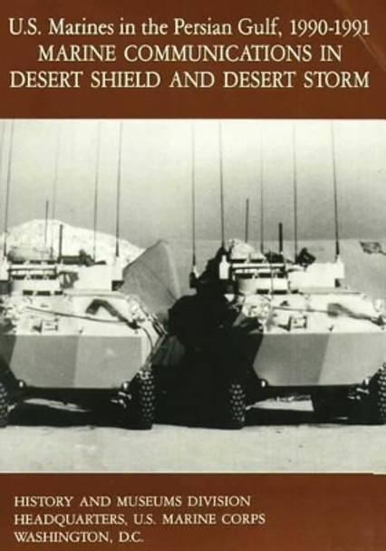 U.S. Marines in the Persian Gulf, 1990-1991: Marine Communications in Desert Shield and Desert Storm by II U S Marine Corps Major John Quinn 9781517540432