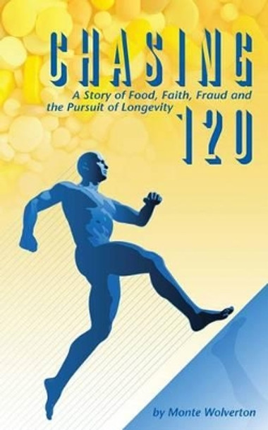 Chasing 120: A Story of Food, Faith, Fraud and the Pursuit of Longevity by Monte Wolverton 9781500717414