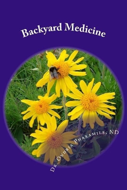 Backyard Medicine: Learn to Regain, Improve and Maintain Your Health - Naturally. When You Do, the Body Will Heal Itself of its Afflictions by Ondria Phakamile El 9781500903480