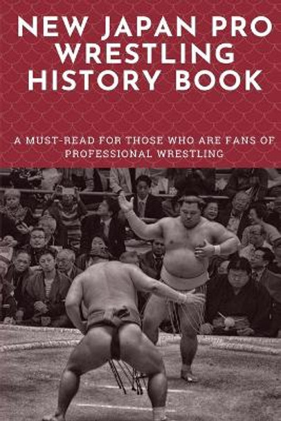 New Japan Pro Wrestling History Book: A Must-Read For Those Who Are Fans Of Professional Wrestling: Professional Wrestling Book by Beau Siders 9798700543873