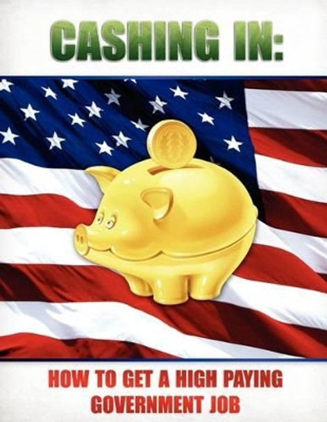 Cashing In: How to Get A High Paying Government Job by Internet Training Products Inc 9781466361386