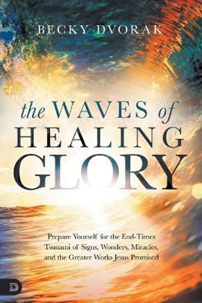 Waves of Healing Glory, The by Becky Dvorak 9780768454628