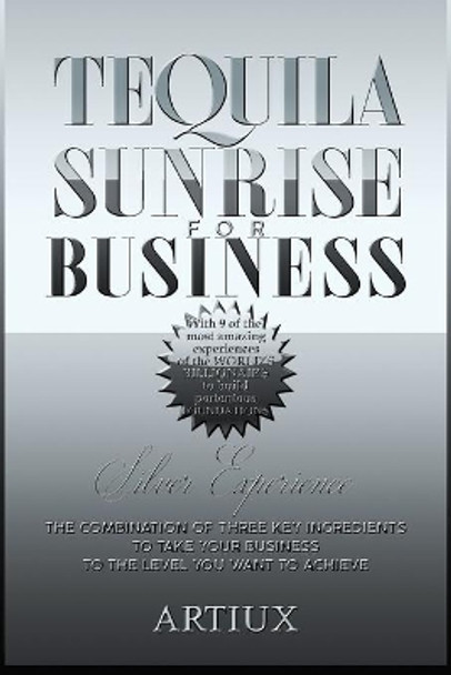 Tequila Sunrise for Business: The combination of three key ingredients to take your business to the level you want to achieve by Arturo Flores 9781511544313
