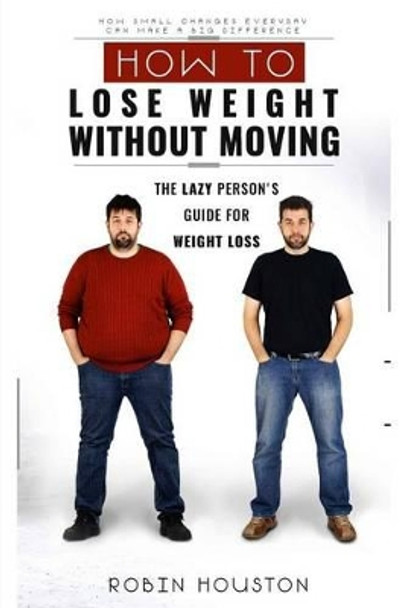 Weight Loss: How to Lose Weight Without Moving: The Lazy Person's Guide for Weight Loss by Robin Houston 9781534853577