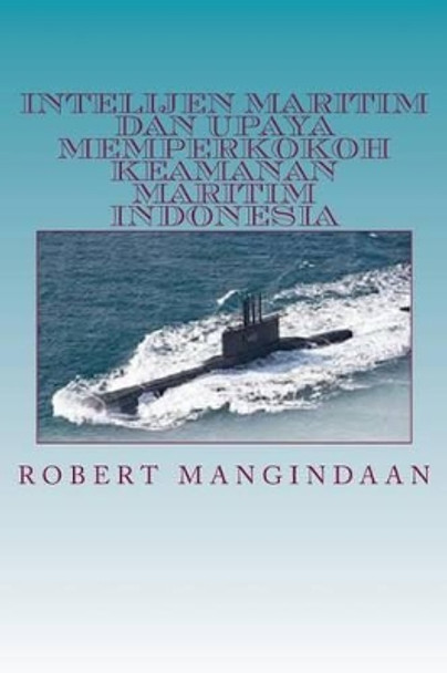 Intelijen Maritim Dan Upaya Memperkokoh Keamanan Maritim Indonesia by Robert Mangindaan 9781501022562