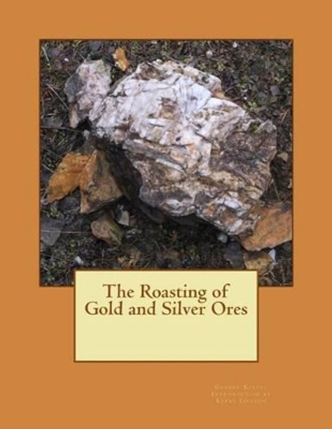 The Roasting of Gold and Silver Ores by Kerby Jackson 9781506172125