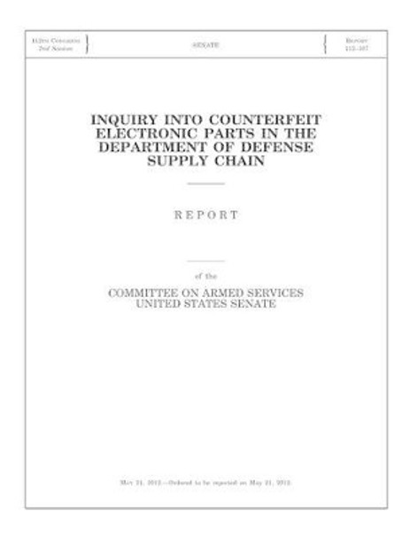 Inquiry into Counterfeit Electronic Parts in the Department of Defense Supply Chain: Report of the Committee on Armed Services, United States Senate by Committee on Armed Services United State 9781507502914