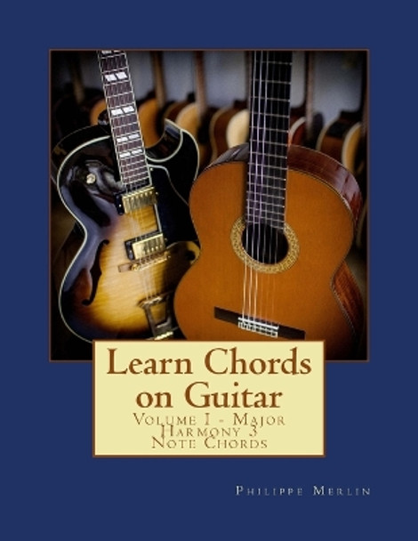 Learn Chords on Guitar: Volume I - Major Harmony 3 Note Chords by MR Philippe Merlin 9781534662735