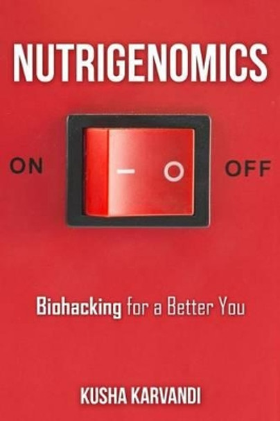 Nutrigenomics: Biohacking for a Better You by Kusha Karvandi 9781517740757