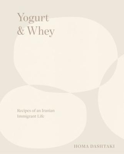 Yogurt & Whey: Recipes of an Iranian Immigrant Life by Homa Dashtaki