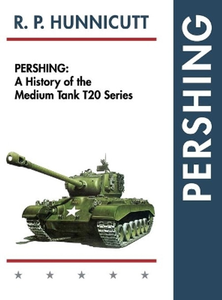 Pershing: A History of the Medium Tank T20 Series by R P Hunnicutt 9781626542518
