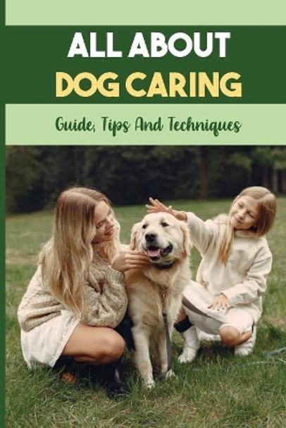 All About Dog Caring: Guide, Tips And Techniques: Puppy Raising Guide by Latonia Siskey 9798451032121