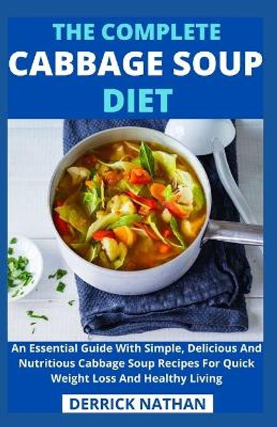 The Complete Cabbage Soup Diet: An Essential Guide With Simple, Delicious And Nutritious Cabbage Soup Recipes For Quick Weight Loss And Healthy Living by Derrick Nathan 9798745817366