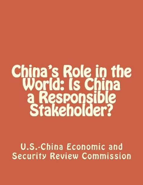China's Role in the World: Is China a Responsible Stakeholder? by Economic and Security Review Commission 9781475153460
