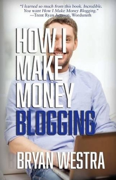 How I Make Money Blogging by Bryan Westra 9781514354094