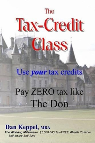 The Tax-Credit Class: Use your tax credits: Pay ZERO tax like The Don by Mba Dan Keppel 9781539462385