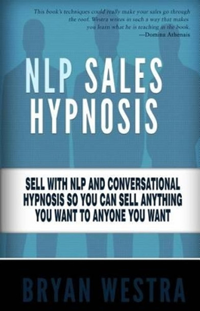 NLP Sales Hypnosis: Sell With NLP And Conversational Hypnosis So You Can Sell Anything You Want To Anyone You Want by Bryan Westra 9781508472599