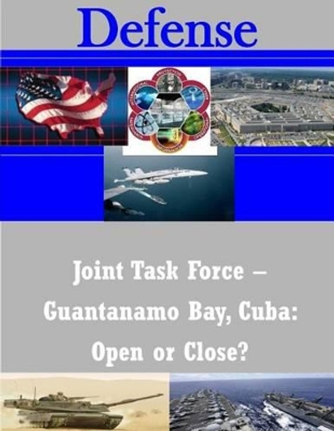 Joint Task Force - Guantanamo Bay, Cuba: Open or Close? by United States Army War College 9781503268678