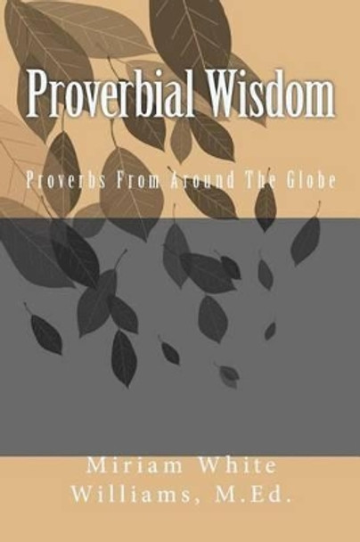 Proverbial Wisdom: Proverbs From Around The Globe by Miriam White Williams M Ed 9781508703877