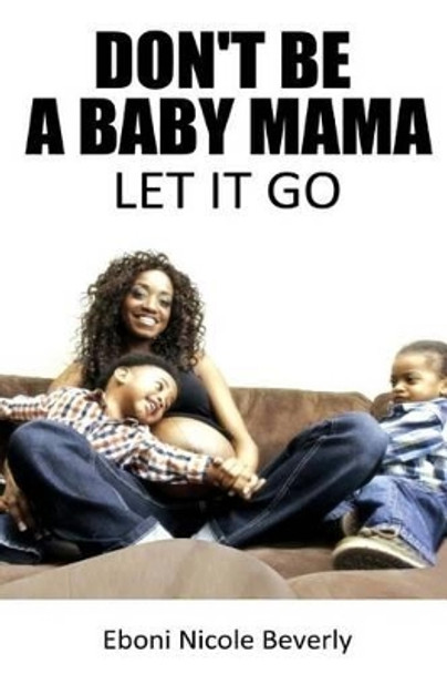 Don't Be A Baby Mama: Let It Go by Eboni Nicole Beverly 9781502946362