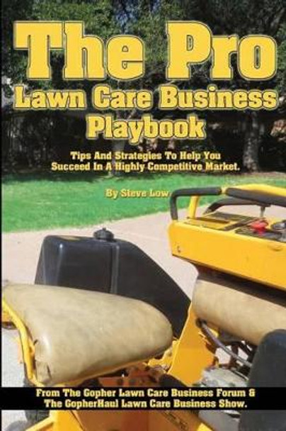 The Pro Lawn Care Business Playbook.: Tips And Strategies To Help You Succeed In A Highly Competitive Market. by Steve Low 9781493601301