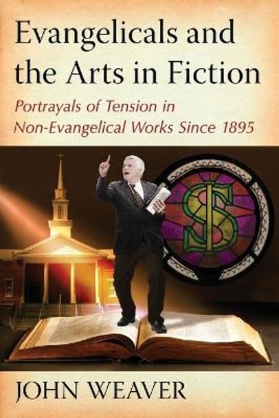 Evangelicals and the Arts in Fiction: Portrayals of Tension in Non-Evangelical Works Since 1895 by John Weaver 9780786472062