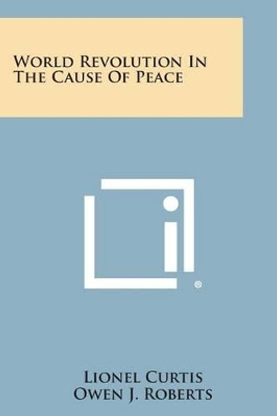 World Revolution in the Cause of Peace by Lionel Curtis 9781494024178