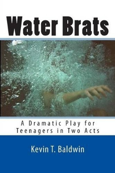 Water Brats: A Dramatic Play for Teenagers in Two Acts by Kevin T Baldwin 9781494433628