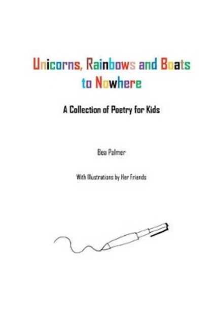 Unicorns, Rainbows and Boats to Nowhere: A Collection of Poetry for Kids by Bea Palmer 9781456503260