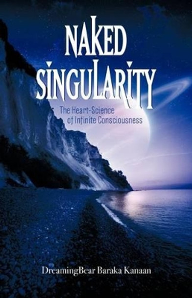 Naked Singularity: The Heart Science of Infinite Conciousness by Dreamingbear Baraka Kanaan 9781462051878