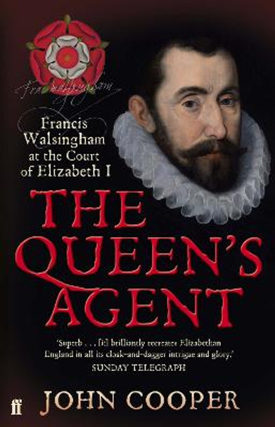 The Queen's Agent: Francis Walsingham at the Court of Elizabeth I by John Cooper