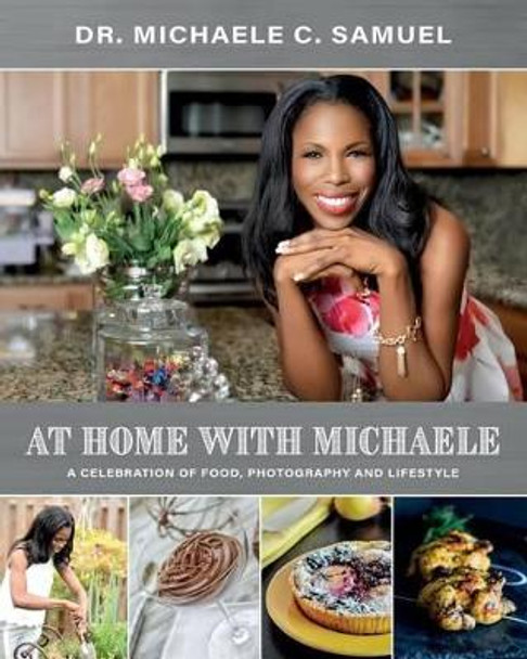 At Home with Michaele: A Celebration of Food, Photography and Lifestyle by Michaele C Samuel 9781535398084