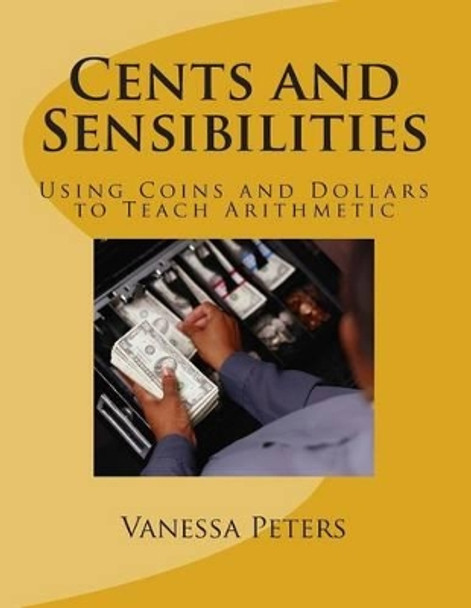 Cents and Sensibilities: Using Coins and Dollars to Teach Arithmetic by Vanessa Peters 9781499391732