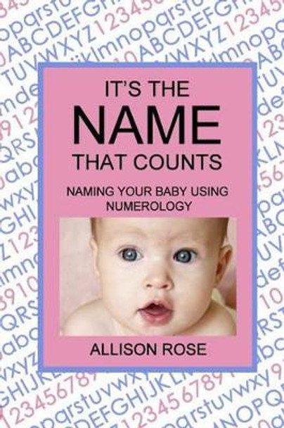 It's The Name That Counts: Naming Your Baby Using Numerology by Allison Rose 9781499722048