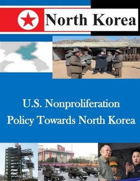 U.S. Nonproliferation Policy Towards North Korea by U S Army War College 9781500479633