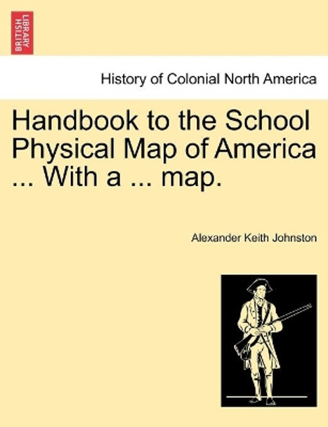 Handbook to the School Physical Map of America ... With a ... map. by Alexander Keith Johnston 9781241332976