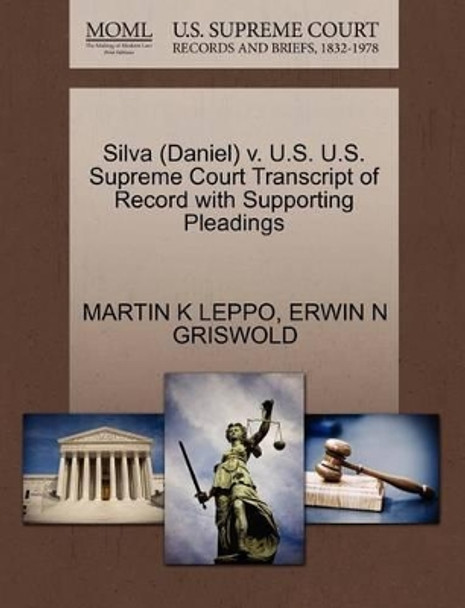 Silva (Daniel) V. U.S. U.S. Supreme Court Transcript of Record with Supporting Pleadings by Martin K Leppo 9781270505921